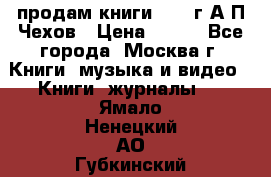 продам книги 1918 г.А.П.Чехов › Цена ­ 600 - Все города, Москва г. Книги, музыка и видео » Книги, журналы   . Ямало-Ненецкий АО,Губкинский г.